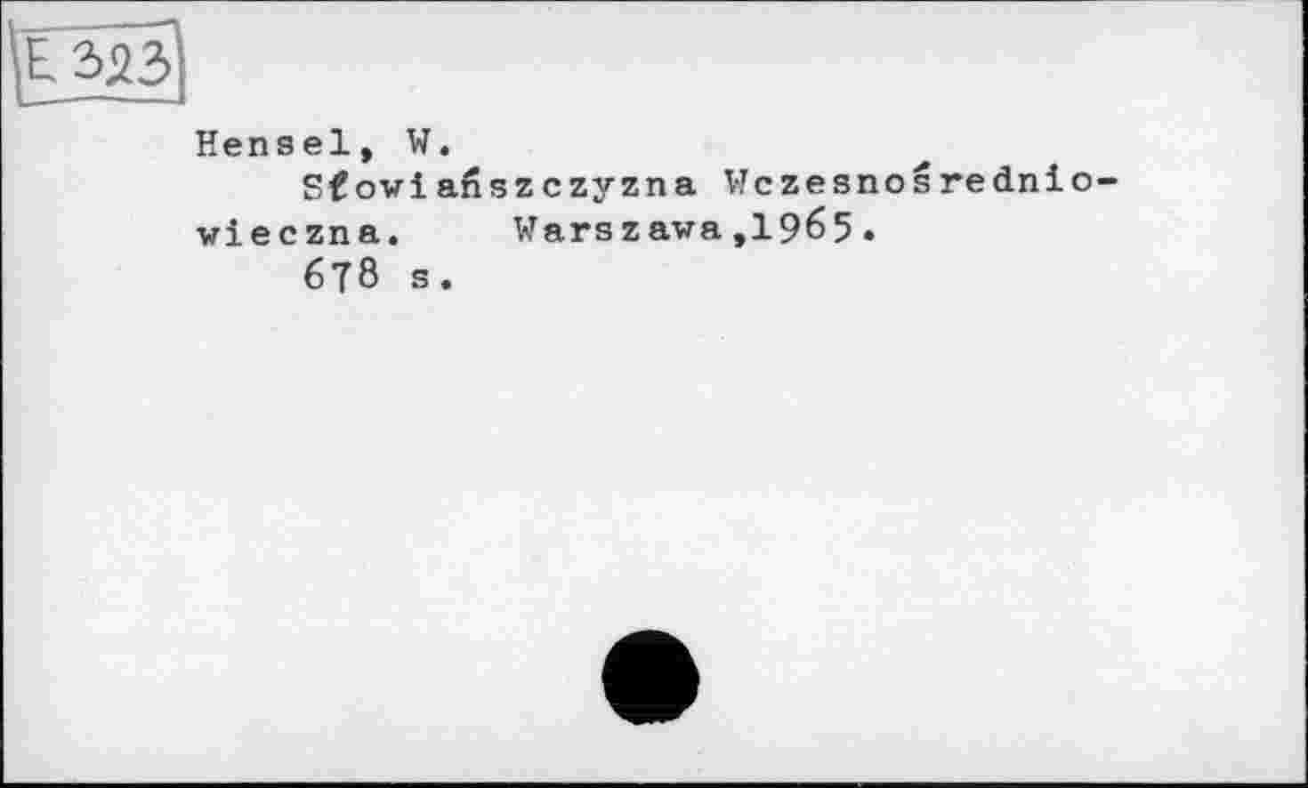 ﻿^ЕЗДЗІ
Hensel, W.
Sfoviafiszczyzna Wczesnosrednio wieczna.	Warszawa ,1965.
6T8 s.